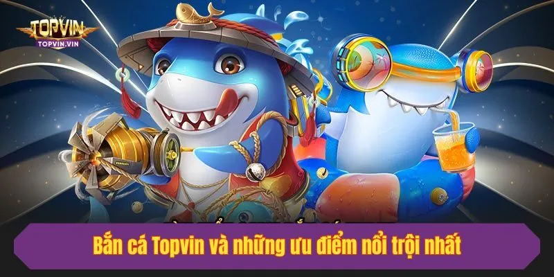 Bắn cá Topvin và những ưu điểm nổi trội nhất