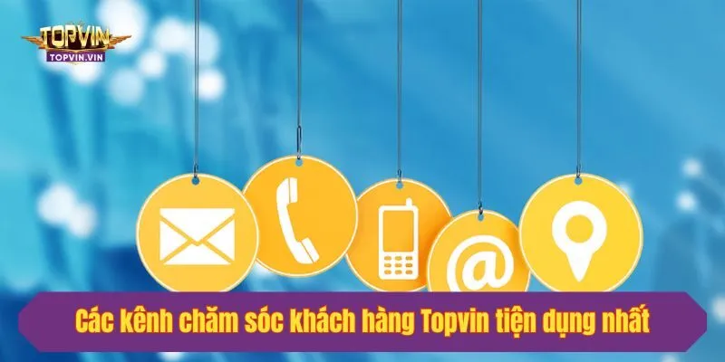 Các kênh chăm sóc khách hàng Topvin tiện dụng nhất
