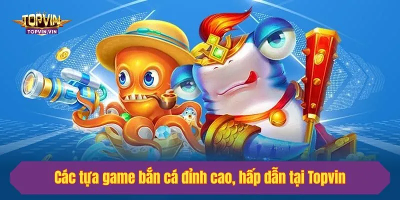 Các tựa game bắn cá đỉnh cao, hấp dẫn tại Topvin