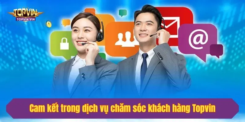 Cam kết trong dịch vụ chăm sóc khách hàng Topvin