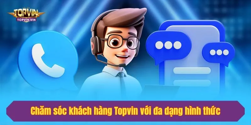 Chăm sóc khách hàng Topvin với đa dạng hình thức