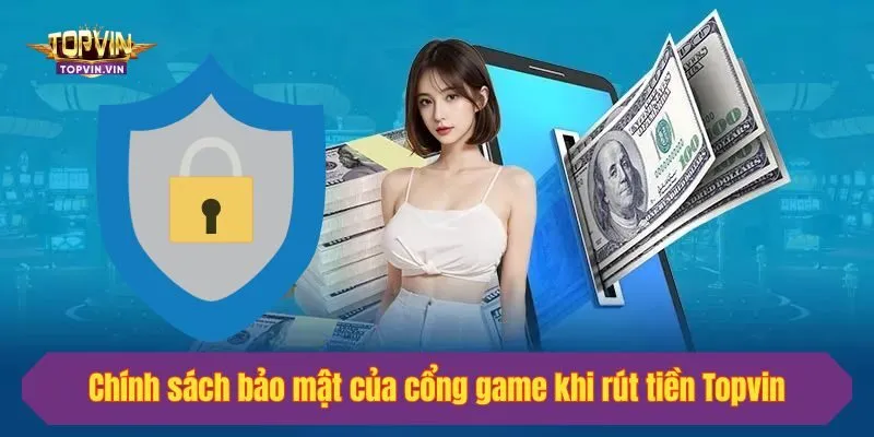 Chính sách bảo mật của cổng game khi rút tiền Topvin