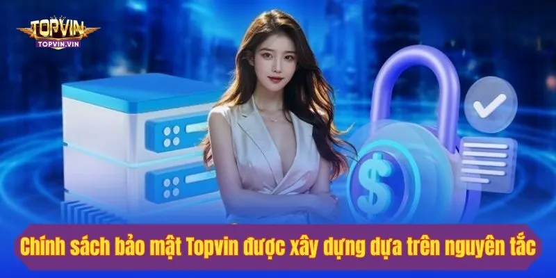 Chính sách bảo mật Topvin được xây dựng dựa trên nguyên tắc