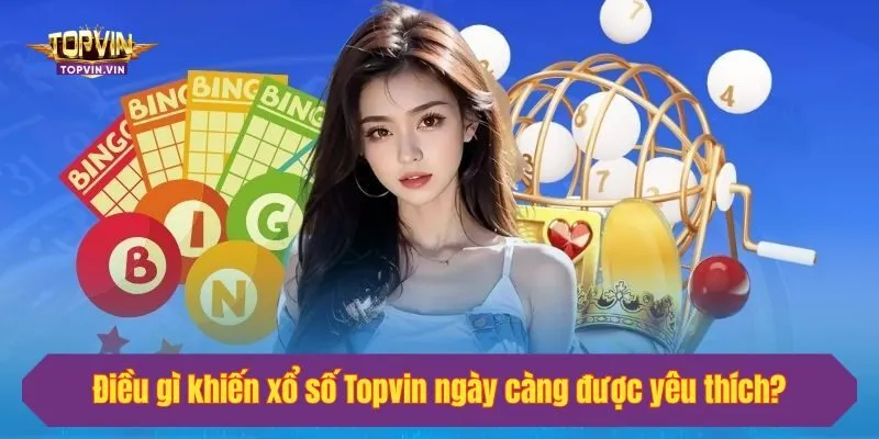 Điều gì khiến xổ số Topvin ngày càng được yêu thích?