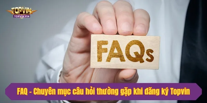 FAQ - Chuyên mục câu hỏi thường gặp khi đăng ký Topvin