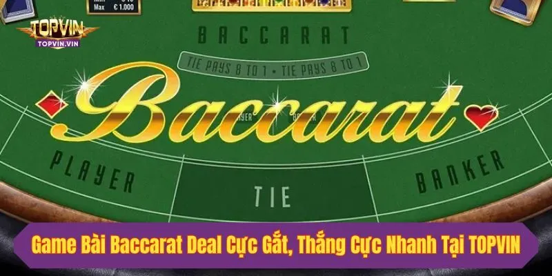 Game Bài Baccarat Deal Cực Gắt, Thắng Cực Nhanh Tại Topvin
