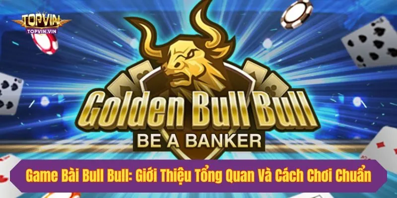 Game Bài Bull Bull: Giới Thiệu Tổng Quan Và Cách Chơi Chuẩn