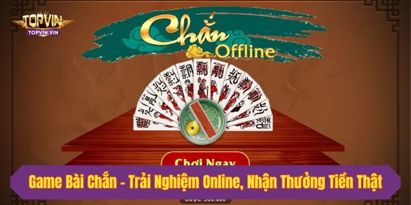 Game Bài Chắn - Trải Nghiệm Online, Nhận Thưởng Tiền Thật