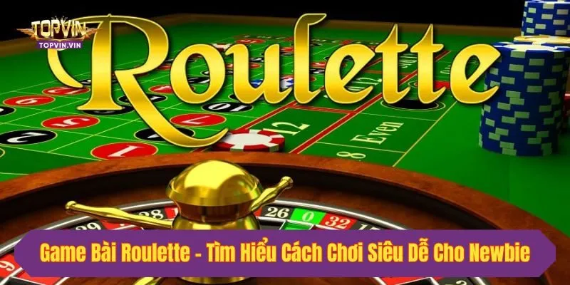 Game Bài Roulette - Tìm Hiểu Cách Chơi Siêu Dễ Cho Newbie