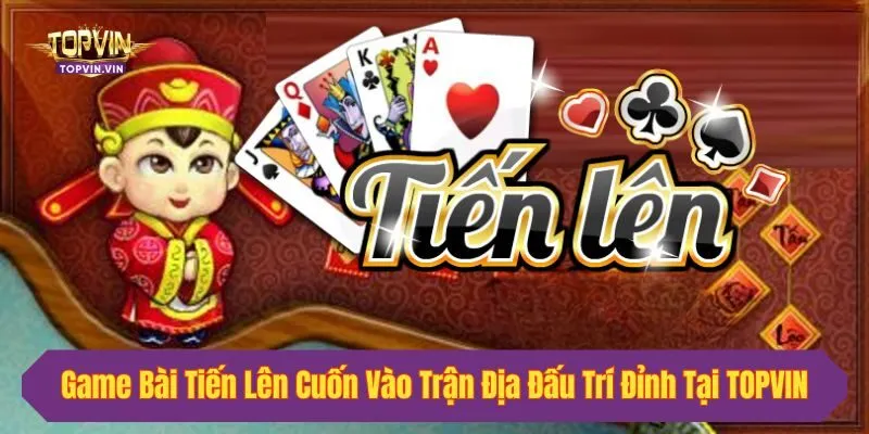 Game Bài Tiến Lên Cuốn Vào Trận Địa Đấu Trí Đỉnh Tại Topvin
