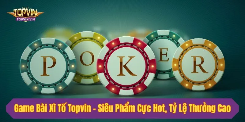 Game Bài Xì Tố Topvin - Siêu Phẩm Cực Hot, Tỷ Lệ Thưởng Cao