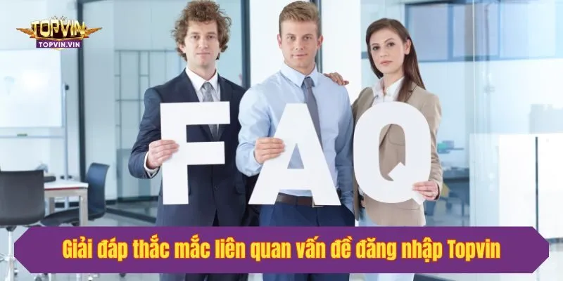 Giải đáp thắc mắc liên quan vấn đề đăng nhập Topvin