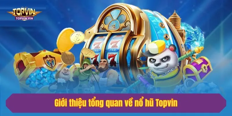 Giới thiệu tổng quan về nổ hũ Topvin