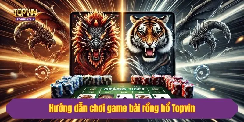 Hướng dẫn chơi game bài rồng hổ Topvin
