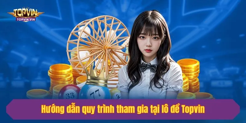 Hướng dẫn quy trình tham gia tại lô đề Topvin