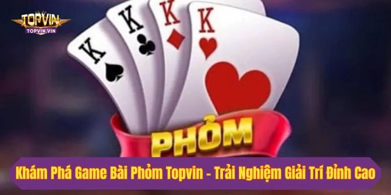 Khám Phá Game Bài Phỏm Topvin - Trải Nghiệm Giải Trí Đỉnh Cao