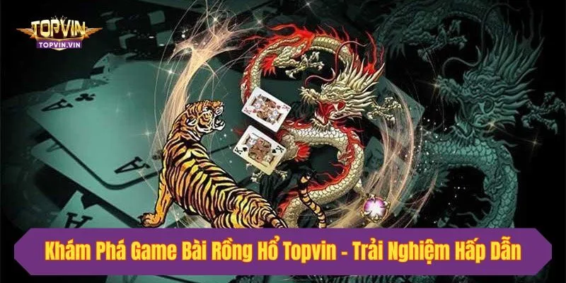Khám Phá Game Bài Rồng Hổ Topvin - Trải Nghiệm Hấp Dẫn 2025