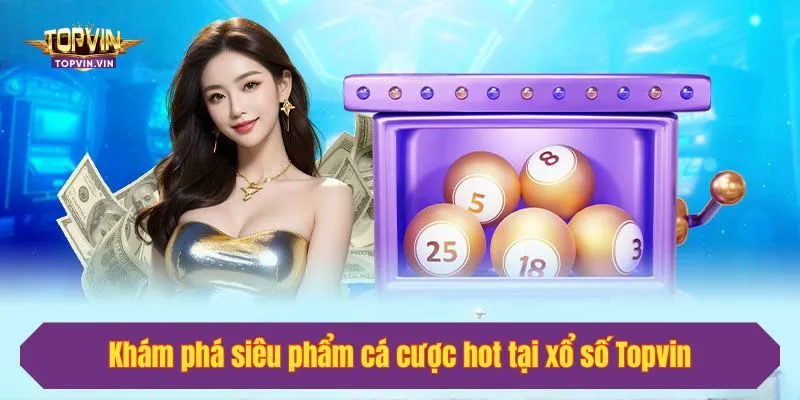 Khám phá siêu phẩm cá cược hot tại xổ số Topvin