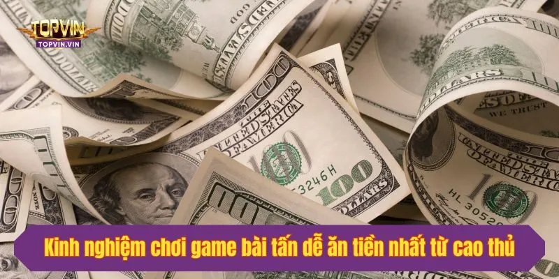 Kinh nghiệm chơi game bài tấn dễ ăn tiền nhất từ cao thủ