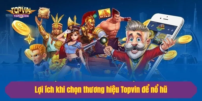 Lợi ích khi chọn thương hiệu Topvin để nổ hũ