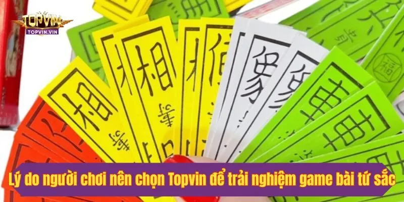 Lý do người chơi nên chọn Topvin để trải nghiệm game bài tứ sắc