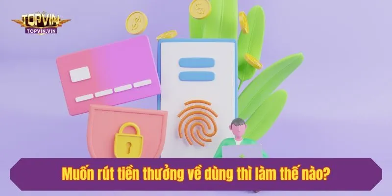 Muốn rút tiền thưởng về dùng thì làm thế nào?
