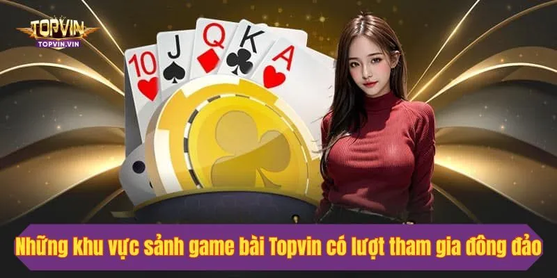 Những khu vực sảnh game bài Topvin có lượt tham gia đông đảo
