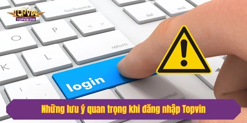 Những lưu ý quan trọng khi đăng nhập Topvin