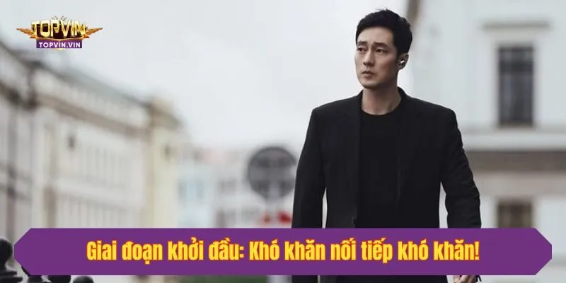 Giai đoạn khởi đầu: Khó khăn nối tiếp khó khăn!
