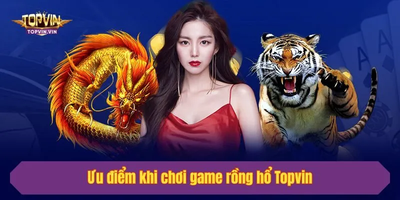Ưu điểm khi chơi game rồng hổ Topvin