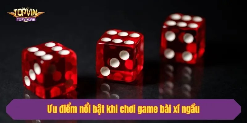 Ưu điểm nổi bật khi chơi game bài xí ngầu